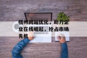 梧州网站优化,助力企业在线崛起,抢占市场先机 梧州网站优化,助力企业在线崛起,抢占市场先机