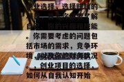 创业选择，选择赚钱的项目，首先你需要了解自己、你的兴趣和技能。你需要考虑的问题包括市场的需求，竞争环境，以及你的财务状况。，创业项目的选择，如何从自我认知开始