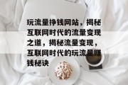 玩流量挣钱网站，揭秘互联网时代的流量变现之道，揭秘流量变现，互联网时代的玩流量赚钱秘诀
