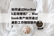 如何通过MacBook实现赚钱?,Macbook用户如何通过兼职工作赚取额外收入? 如何通过MacBook实现赚钱?,Macbook用户如何通过兼职工作赚取额外收入?
