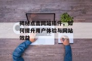 揭秘点击网站插件,如何提升用户体验与网站效益 揭秘点击网站插件,如何提升用户体验与网站效益