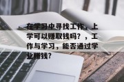 在学习中寻找工作,上学可以赚取钱吗?,工作与学习,能否通过学业赚钱? 在学习中寻找工作,上学可以赚取钱吗?,工作与学习,能否通过学业赚钱?