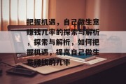 把握机遇,自己做生意赚钱几率的探索与解析,探索与解析,如何把握机遇,提高自己做生意赚钱的几率 把握机遇,自己做生意赚钱几率的探索与解析,探索与解析,如何把握机遇,提高自己做生意赚钱的几率