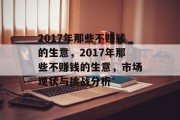 2017年那些不赚钱的生意,2017年那些不赚钱的生意,市场现状与挑战分析 2017年那些不赚钱的生意,2017年那些不赚钱的生意,市场现状与挑战分析