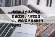 通过AI技术实现财富自由之路,AI财富自由,迈向数字化新时代的利器 通过AI技术实现财富自由之路,AI财富自由,迈向数字化新时代的利器