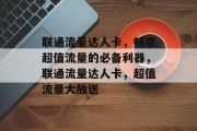 联通流量达人卡,畅享超值流量的必备利器,联通流量达人卡,超值流量大放送 联通流量达人卡,畅享超值流量的必备利器,联通流量达人卡,超值流量大放送