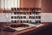 深度解析网站流量指标，提升网站流量与用户体验的关键，网站流量与用户体验优化，深度解析关键指标