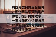 蚂蚁分类网站后台插件,优化网站运营与用户体验,提升网站效率,一键操作优化运营与用户体验的蚂蚁分类网站后台插件推荐 蚂蚁分类网站后台插件,优化网站运营与用户体验,提升网站效率,一键操作优化运营与用户体验的蚂蚁分类网站后台插件推荐