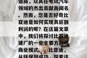 比亚迪集团是中国的一家全球化领先的汽车制造商,以其在电动汽车领域的杰出贡献而闻名。然而,您是否好奇比亚迪是如何实现其巨额利润的呢?在这篇文章中,我们将探讨比亚迪建厂的一些主要方向和商业模式。,比亚迪,从环保到成功,探索这家全球领先的汽车制造商的战略与盈利模式 比亚迪集团是中国的一家全球化领先的汽车制造商,以其在电动汽车领域的杰出贡献而闻名。然而,您是否好奇比亚迪是如何实现其巨额利润的呢?在这篇文章中,我们将探讨比亚迪建厂的一些主要方向和商业模式。,比亚迪,从环保到成功,探索这家全球领先的汽车制造商的战略与盈利模式