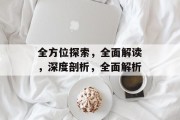 全方位探索，全面解读，深度剖析，全面解析