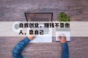 自我创业,赚钱不靠他人,靠自己 自我创业,赚钱不靠他人,靠自己