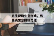 男生说做生意赚钱,男生谈生意赚钱之道 男生说做生意赚钱,男生谈生意赚钱之道