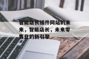 智能店长插件网站的未来,智能店长,未来零售业的新引擎 智能店长插件网站的未来,智能店长,未来零售业的新引擎