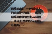 网络赌博,一种诱惑人的非法行为吗?,揭露网络赌博的危害与风险,非法行为的警示和防范措施 网络赌博,一种诱惑人的非法行为吗?,揭露网络赌博的危害与风险,非法行为的警示和防范措施