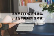揭秘热门下载插件网站,让你的电脑如虎添翼! 揭秘热门下载插件网站,让你的电脑如虎添翼!