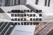 寻找佛山的钱途,各种职业的选择与前景,佛山就业机会,多元职业选择及发展前景探析 寻找佛山的钱途,各种职业的选择与前景,佛山就业机会,多元职业选择及发展前景探析