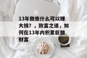 13年做些什么可以赚大钱？，致富之道，如何在13年内积累巨额财富