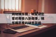 揭秘娱乐圈，明星谈恋爱的那些八卦趣事，娱乐圈恋爱的秘密花园