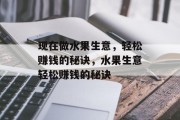 现在做水果生意,轻松赚钱的秘诀,水果生意轻松赚钱的秘诀 现在做水果生意,轻松赚钱的秘诀,水果生意轻松赚钱的秘诀