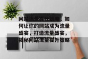 网站流量提升策略，如何让你的网站成为流量盛宴，打造流量盛宴，揭秘网站流量提升策略