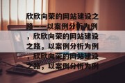 欣欣向荣的网站建设之路——以案例分析为例，欣欣向荣的网站建设之路，以案例分析为例，欣欣向荣的网站建设之路，以案例分析为例