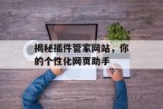 揭秘插件管家网站,你的个性化网页助手 揭秘插件管家网站,你的个性化网页助手