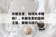 衣服生意，如何从中赚钱？，衣服生意的盈利之道，策略与技巧