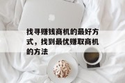 找寻赚钱商机的最好方式,找到最优赚取商机的方法 找寻赚钱商机的最好方式,找到最优赚取商机的方法