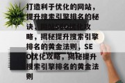 打造利于优化的网站，提升搜索引擎排名的秘诀，网站SEO优化攻略，揭秘提升搜索引擎排名的黄金法则，SEO优化攻略，揭秘提升搜索引擎排名的黄金法则