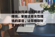 美女如何通过不同途径赚钱,掌握这些女性赚钱的渠道,让你赚取财富的秘籍! 美女如何通过不同途径赚钱,掌握这些女性赚钱的渠道,让你赚取财富的秘籍!