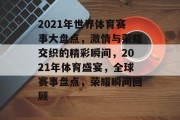 2021年世界体育赛事大盘点，激情与荣耀交织的精彩瞬间，2021年体育盛宴，全球赛事盘点，荣耀瞬间回顾