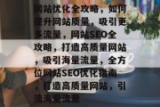 网站优化全攻略，如何提升网站质量，吸引更多流量，网站SEO全攻略，打造高质量网站，吸引海量流量，全方位网站SEO优化指南，打造高质量网站，引流海量流量