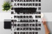 在今天的互联网世界里,几乎所有的网页都是通过代码来构建的。然而,有一些特殊的功能,例如图像处理、视频播放、自动化任务等,只能通过插件才能实现。,嵌入式开发与插件,强大功能在线实现 在今天的互联网世界里,几乎所有的网页都是通过代码来构建的。然而,有一些特殊的功能,例如图像处理、视频播放、自动化任务等,只能通过插件才能实现。,嵌入式开发与插件,强大功能在线实现