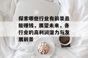 探索哪些行业有前景且能赚钱,展望未来,各行业的高利润潜力与发展前景