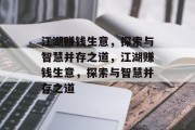 江湖赚钱生意,探索与智慧并存之道,江湖赚钱生意,探索与智慧并存之道 江湖赚钱生意,探索与智慧并存之道,江湖赚钱生意,探索与智慧并存之道
