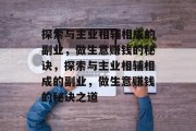 探索与主业相辅相成的副业,做生意赚钱的秘诀,探索与主业相辅相成的副业,做生意赚钱的秘诀之道 探索与主业相辅相成的副业,做生意赚钱的秘诀,探索与主业相辅相成的副业,做生意赚钱的秘诀之道