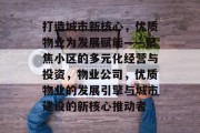 打造城市新核心,优质物业为发展赋能——聚焦小区的多元化经营与投资,物业公司,优质物业的发展引擎与城市建设的新核心推动者 打造城市新核心,优质物业为发展赋能——聚焦小区的多元化经营与投资,物业公司,优质物业的发展引擎与城市建设的新核心推动者