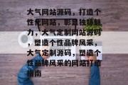 大气网站源码，打造个性化网站，彰显独特魅力，大气定制网站源码，塑造个性品牌风采，大气定制源码，塑造个性品牌风采的网站打造指南