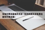 淘宝付费流量提升方法（如何利用淘宝免费流量和付费流量）