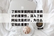 了解和掌握网站流量统计的重要性，深入了解网站流量统计，为什么它如此重要？