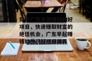 探索广东早晨赚钱的好项目，快速赚取财富的绝佳机会，广东早起赚钱的热门好项目推荐