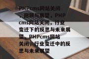 PHPcms网站关闭，回顾与展望，PHPcms网站关闭，行业变迁下的反思与未来展望，PHPcms网站关闭，行业变迁中的反思与未来展望