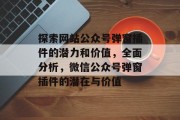 探索网站公众号弹窗插件的潜力和价值,全面分析,微信公众号弹窗插件的潜在与价值 探索网站公众号弹窗插件的潜力和价值,全面分析,微信公众号弹窗插件的潜在与价值