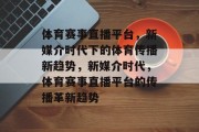 体育赛事直播平台，新媒介时代下的体育传播新趋势，新媒介时代，体育赛事直播平台的传播革新趋势