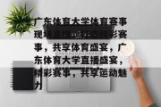 广东体育大学体育赛事现场直播，打造精彩赛事，共享体育盛宴，广东体育大学直播盛宴，精彩赛事，共享运动魅力