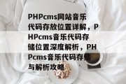 PHPcms网站音乐代码存放位置详解，PHPcms音乐代码存储位置深度解析，PHPcms音乐代码存储与解析攻略