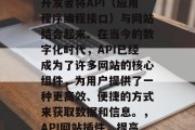 API网站插件是一种技术工具,它能够帮助开发者将API(应用程序编程接口)与网站结合起来。在当今的数字化时代,API已经成为了许多网站的核心组件,为用户提供了一种更高效、便捷的方式来获取数据和信息。,API网站插件,提高数据获取效率的关键工具 API网站插件是一种技术工具,它能够帮助开发者将API(应用程序编程接口)与网站结合起来。在当今的数字化时代,API已经成为了许多网站的核心组件,为用户提供了一种更高效、便捷的方式来获取数据和信息。,API网站插件,提高数据获取效率的关键工具