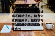 在线填写网站信息，助力企业快速成长，在线填写网站信息，助力企业快速成长，在线填写网站信息，助力企业快速成长