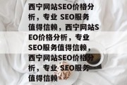 西宁网站SEO价格分析，专业 SEO服务值得信赖，西宁网站SEO价格分析，专业 SEO服务值得信赖，西宁网站SEO价格分析，专业 SEO服务值得信赖
