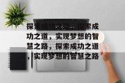 探索成功之道，探索成功之道，实现梦想的智慧之路，探索成功之道，实现梦想的智慧之路
